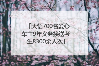 大悟700名爱心车主9年义务接送考生8300余人次