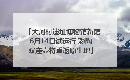 大河村遗址博物馆新馆6月14日试运行 彩陶双连壶将重返原生地