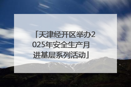 天津经开区举办2025年安全生产月进基层系列活动