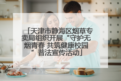 天津市静海区烟草专卖局组织开展“守护无烟青春 共筑健康校园”普法宣传活动