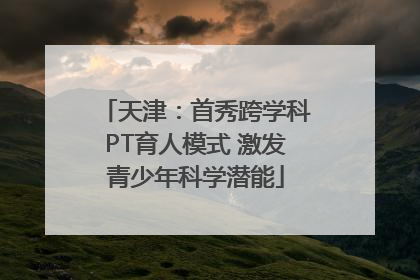 天津：首秀跨学科PT育人模式 激发青少年科学潜能