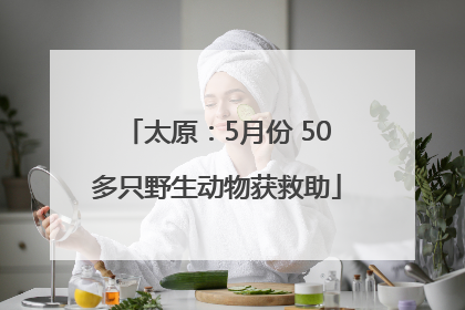 太原：5月份 50多只野生动物获救助