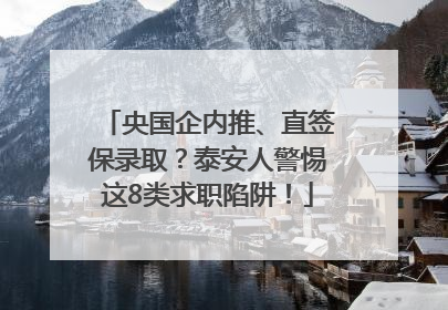 央国企内推、直签保录取？泰安人警惕这8类求职陷阱！