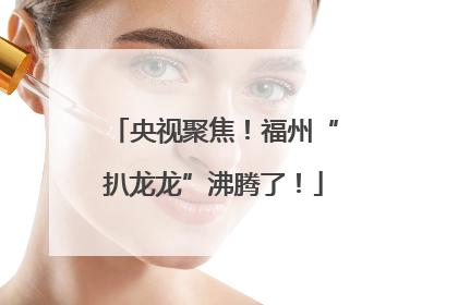央视聚焦！福州“扒龙龙”沸腾了！