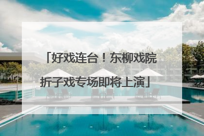 好戏连台！东柳戏院折子戏专场即将上演