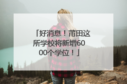 好消息！莆田这所学校将新增6000个学位！