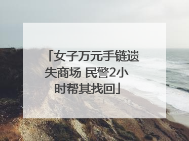 女子万元手链遗失商场 民警2小时帮其找回