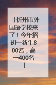 忻州市外国语学校来了！今年招初一新生800名，高一400名