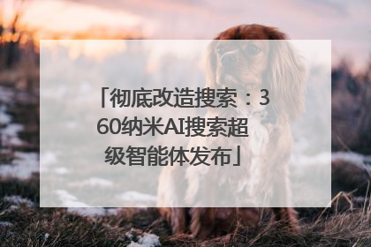 彻底改造搜索：360纳米AI搜索超级智能体发布