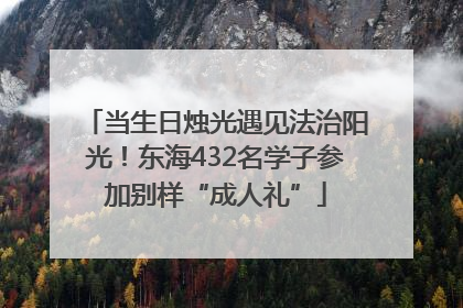 当生日烛光遇见法治阳光！东海432名学子参加别样“成人礼”