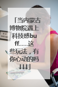 当内蒙古博物院遇上科技感buff……这些玩法，有你心动的吗↓↓↓