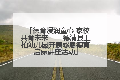 德育浸润童心 家校共育未来——德清县上柏幼儿园开展感恩德育启蒙讲座活动