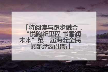 将阅读与跑步融合，“悦跑新里程 书香润未来”第二届海淀全民阅跑活动出新