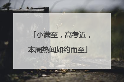 小满至，高考近，本周热闻如约而至