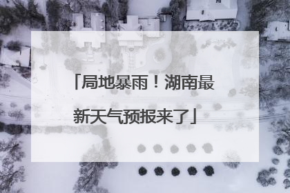 局地暴雨！湖南最新天气预报来了