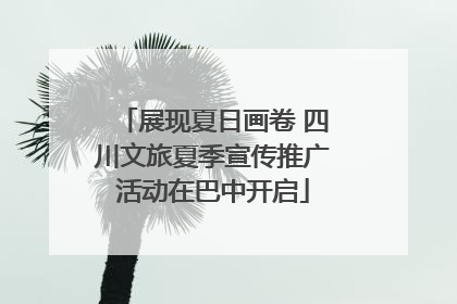 展现夏日画卷 四川文旅夏季宣传推广活动在巴中开启