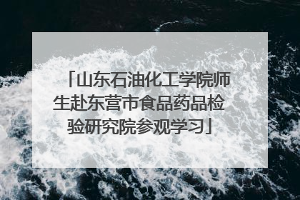 山东石油化工学院师生赴东营市食品药品检验研究院参观学习