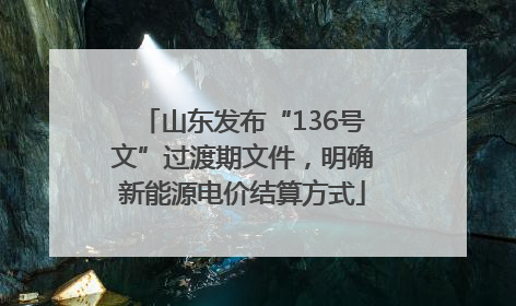 山东发布“136号文”过渡期文件，明确新能源电价结算方式