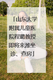 山东大学附属儿童医院程璐教授即将来潍坐诊、查房