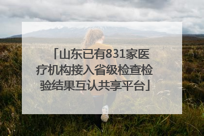 山东已有831家医疗机构接入省级检查检验结果互认共享平台