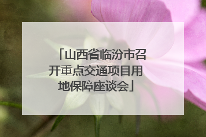 山西省临汾市召开重点交通项目用地保障座谈会
