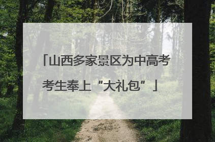 山西多家景区为中高考考生奉上“大礼包”