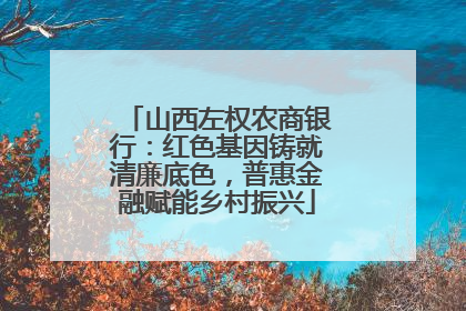 山西左权农商银行：红色基因铸就清廉底色，普惠金融赋能乡村振兴