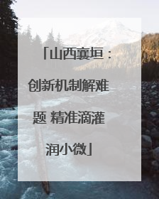 山西襄垣：创新机制解难题 精准滴灌润小微