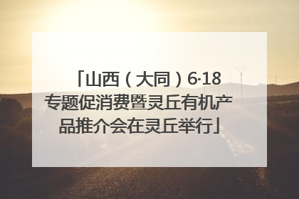 山西（大同）6·18专题促消费暨灵丘有机产品推介会在灵丘举行