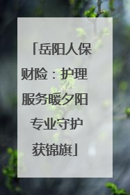 岳阳人保财险：护理服务暖夕阳 专业守护获锦旗