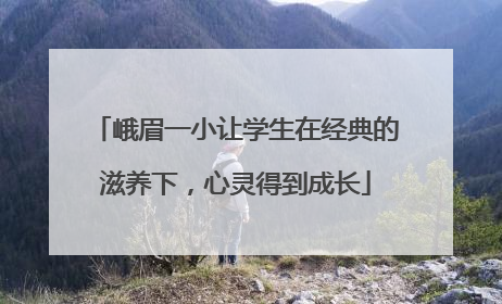 峨眉一小让学生在经典的滋养下，心灵得到成长
