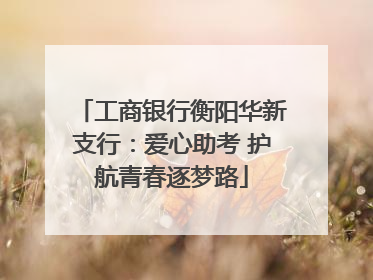 工商银行衡阳华新支行：爱心助考 护航青春逐梦路