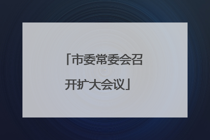 市委常委会召开扩大会议