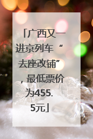 广西又一进京列车“去座改铺”，最低票价为455.5元
