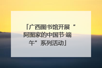 广西图书馆开展“阿图家的中国节·端午”系列活动