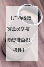 广西将激发全员参与隐患排查积极性