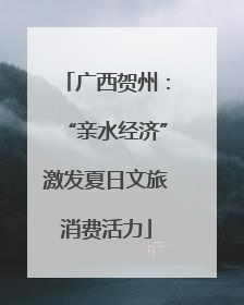 广西贺州：“亲水经济”激发夏日文旅消费活力