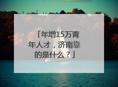年增15万青年人才，济南靠的是什么？