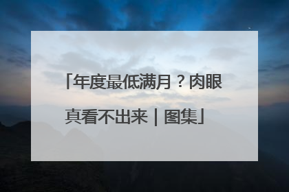 年度最低满月？肉眼真看不出来｜图集