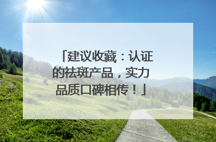 建议收藏：认证的祛斑产品，实力品质口碑相传！