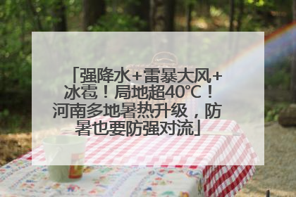 强降水+雷暴大风+冰雹！局地超40℃！河南多地暑热升级，防暑也要防强对流