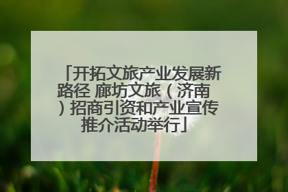 开拓文旅产业发展新路径 廊坊文旅（济南）招商引资和产业宣传推介活动举行