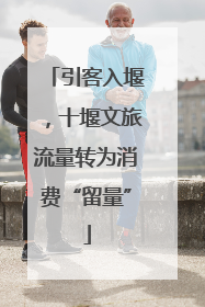 引客入堰，十堰文旅流量转为消费“留量”