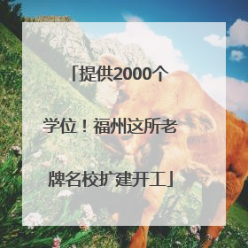 提供2000个学位！福州这所老牌名校扩建开工