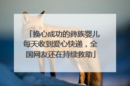 换心成功的彝族婴儿每天收到爱心快递，全国网友还在持续救助