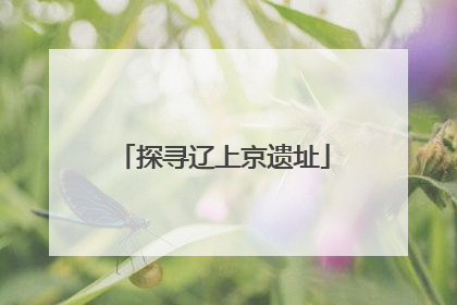 探寻辽上京遗址
