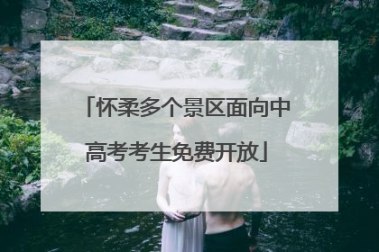 怀柔多个景区面向中高考考生免费开放