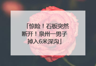 惊险！石板突然断开！泉州一男子掉入6米深沟