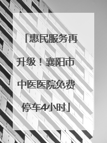 惠民服务再升级！襄阳市中医医院免费停车4小时