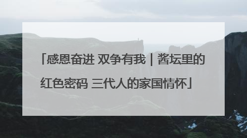 感恩奋进 双争有我｜酱坛里的红色密码 三代人的家国情怀